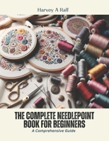 The Complete Needlepoint Book for Beginners: A Comprehensive Guide B0CPJV4DF8 Book Cover