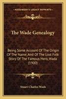 The Wade Genealogy: Being Some Account Of The Origin Of The Name, And Of The Lost Folk Story Of The Famous Hero, Wada (1900) 1166205002 Book Cover