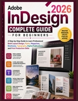 Adobe InDesign 2026 Complete Guide for Beginners: A Step-by-Step Guide to Learn Professional Book Layout Design, Flyers, Magazines, Brochures, ... Publications, and Print Production Skills B0H2S6GPCK Book Cover