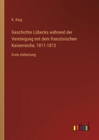 Geschichte Lübecks während der Vereinigung mit dem französischen Kaiserreiche, 1811-1813: Erste Abtheilung 3368011243 Book Cover