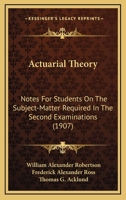 Actuarial Theory: Notes For Students On The Subject-Matter Required In The Second Examinations 116455901X Book Cover