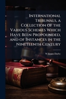 International Tribunals, a Collection of the Various Schemes Which Have Been Propounded, and of Instances in the Nineteenth Century 117790943X Book Cover