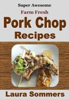 Super Awesome Farm Fresh Pork Chop Recipes!: Bake, Fry, Stuff, Cook or Grill Pork Chops With These Super Awesome Recipes! 1530656494 Book Cover