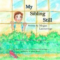 My Sibling Still: for those who've lost a sibling to miscarriage, stillbirth, and infant death 0578516616 Book Cover