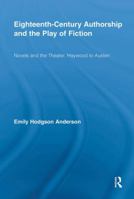 Eighteenth-Century Authorship and the Play of Fiction: Novels and the Theater, Haywood to Austen (Routledge Studies in Eighteenth-Century Literature) 0415699452 Book Cover