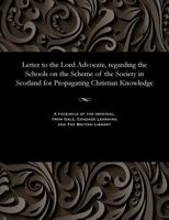 Letter to the Lord Advocate, Regarding the Schools on the Scheme of the Society in Scotland for Propagating Christian Knowledge 1535806567 Book Cover