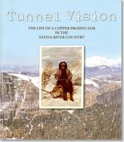 Tunnel Vision: The Life of a Copper Prospector in the Nizina River Country 0615635466 Book Cover