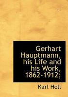 Gerhart Hauptmann, his life and his work, 1862-1912 1017935734 Book Cover