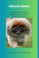 Peeking into Pekingese: A Comprehensive Guide to Pekingese Dogs, Their Care, History, and Training B0CLJWHGXT Book Cover