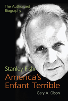 Stanley Fish, America's Enfant Terrible: The Authorized Biography 0809334763 Book Cover