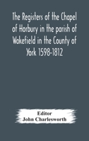 The Registers of the Chapel of Horbury in the parish of Wakefield in the County of York 1598-1812 1376941880 Book Cover
