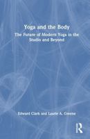 Yoga and the Body: The Future of Modern Yoga in the Studio and Beyond 1032731052 Book Cover