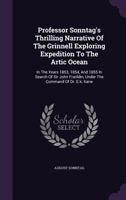 Professor Sonntag's Thrilling Narrative Of The Grinnell Exploring Expedition To The Artic Ocean: In The Years 1853, 1854, And 1855 In Search Of Sir Jo 1354697251 Book Cover