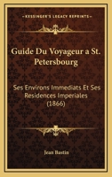 Guide Du Voyageur a St. Petersbourg: Ses Environs Immediats Et Ses Residences Imperiales (1866) 1167655729 Book Cover