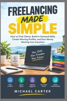 FREELANCING MADE SIMPLE: How to Find Clients, Build In-Demand Skills, Create Winning Profiles, and Earn Money Working from Anywhere B0HHSP13R9 Book Cover