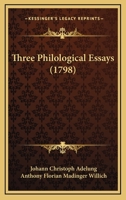 Three philological essays, chiefly translated from the German of John Christopher Adelung; ... by A. F. M. Willich, M.D. 1140940503 Book Cover