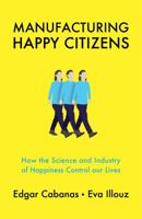 Manufacturing Happy Citizens: How the Science and Industry of Happiness Control our Lives 1509537899 Book Cover