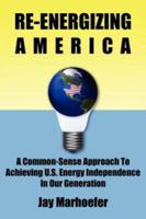 Re-Energizing America: A Common-Sense Approach to Achieving U.S. Energy Independence in Our Generation 1595941584 Book Cover