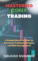 MASTERING FOREX: A Comprehensive Guide to Currency Trading Strategies and Risk Management B0C1J1MWKK Book Cover