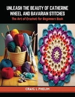 Unleash the Beauty of Catherine Wheel and Bavarian Stitches: The Art of Crochet for Beginners Book B0CQW4SMCG Book Cover