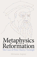 Metaphysics in the Reformation: The Case of Peter Martyr Vermigli 0197266932 Book Cover