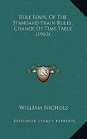 Rule Four (Of the Standard Train Rules) Change of Time Table: A Thorough Explanation Thereof, Together with Plates and Charts Illustrating Practical ... Explanation of How a New Time Table Is Made 1104377063 Book Cover