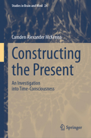 Constructing the Present: An Investigation into Time-Consciousness (Studies in Brain and Mind, 24) 3031895703 Book Cover