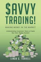 Savvy Trading! Making Money in the Market: Understanding Investment Tools to Create Your Own Trading System! 1635687756 Book Cover