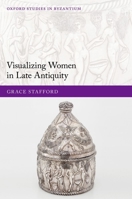Visualizing Women in Late Antiquity (Oxford Studies in Byzantium) 0198983794 Book Cover