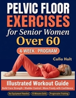 Pelvic Floor Exercises for Senior Women Over 60: A 4-Week Illustrated Workout Guide to Build Core Strength, Regain Bladder Control, and Move Freely with Confidence 1955935939 Book Cover