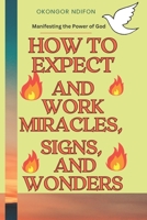 HOW TO EXPECT AND WORK MIRACLES, SIGNS, AND WONDERS: MANIFESTING THE POWER OF GOD B0CHL19RLX Book Cover