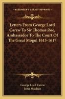 Letters from George Lord Carew to Sir Thomas Roe, Ambassador to the Court of the Great Mogul 1615-1617 1271082950 Book Cover
