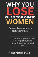 Why You Lose When You Chase Women: Valuable Lessons from a Retired Playboy B0FD9CJGWM Book Cover