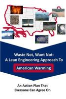 Waste Not Want Not-- A Lean Engineering Approach to American Warming: An Action Plan That Everyone Can Agree on 1533347468 Book Cover