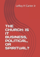 THE CHURCH: IS IT BUSINESS, POLITICAL, OR SPIRITUAL? B0F6774QNV Book Cover