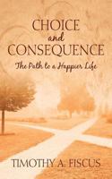 Choice and Consequence: The Path to a Happier Life 1478718684 Book Cover