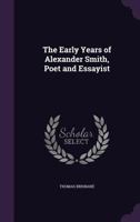 The Early Years of Alexander Smith, Poet and Essayist 1356757200 Book Cover