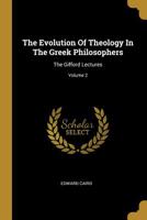 The Evolution Of Theology In The Greek Philosophers; Volume II 1015670466 Book Cover