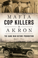 Mafia Cop Killers in Akron: The Gang War Before Prohibition 1467137847 Book Cover