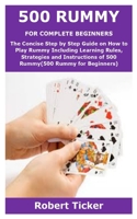 500 Rummy for Complete Beginners: The Concise Step by Step Guide on How to Play Rummy Including Learning Rules, Strategies and Instructions of 500 Rummy null Book Cover