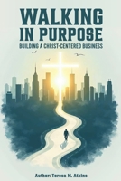 Walking in Purpose: Building a Christ-Centered Business B0DV35NGCL Book Cover