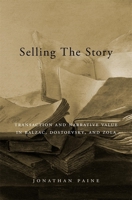 Selling the Story: Transaction and Narrative Value in Balzac, Dostoevsky, and Zola 0674988434 Book Cover
