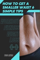 How tо Get а Smaller Waist 6 Simple Tips: Workout Fitness Wight Loss B09SNSNPBV Book Cover