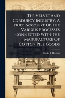 The Velvet And Corduroy Industry; A Brief Account Of The Various Processes Connected With The Manufacture Of Cotton Pile Goods 1024461254 Book Cover
