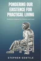 Pondering Our Existence for Practical Living: Evidence Analyzed by Science and Logic B0F7GKK5H9 Book Cover