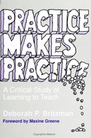Practice Makes Practice: A Critical Study of Learning to Teach (Suny Series, Teacher Empowerment and School Reform) 0791405699 Book Cover