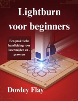 Lightburn voor beginners: Een praktische handleiding voor lasersnijden en -graveren (Dutch Edition) B0G77P6LKQ Book Cover