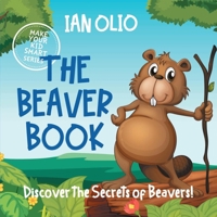 The Beaver Book. Discover the Secrets of Beavers! Make your kid smart series.: Book For Kids Ages 3-6 165967347X Book Cover