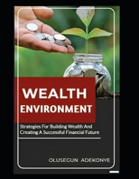 WEALTH ENVIRONMENT: Strategies for Building Wealth and Creating A Successful Financial Future B0CN8CS9B2 Book Cover
