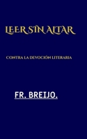 LEER SIN ALTAR: Contra la devoción literaria (DESMITIFICACIÓN DE ÍDOLOS) (Spanish Edition) B0HHDHNQT3 Book Cover